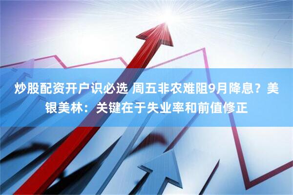 炒股配资开户识必选 周五非农难阻9月降息？美银美林：关键在于失业率和前值修正