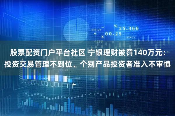 股票配资门户平台社区 宁银理财被罚140万元：投资交易管理不到位、个别产品投资者准入不审慎