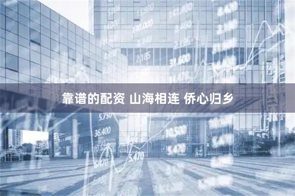 靠谱的配资 山海相连 侨心归乡