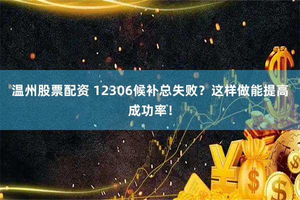 温州股票配资 12306候补总失败？这样做能提高成功率！