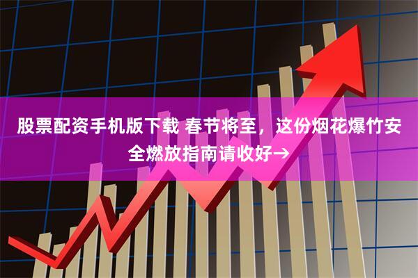 股票配资手机版下载 春节将至，这份烟花爆竹安全燃放指南请收好→