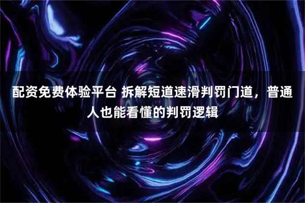 配资免费体验平台 拆解短道速滑判罚门道，普通人也能看懂的判罚逻辑