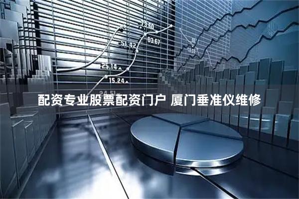 配资专业股票配资门户 厦门垂准仪维修