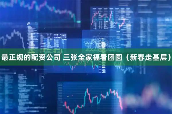 最正规的配资公司 三张全家福看团圆（新春走基层）