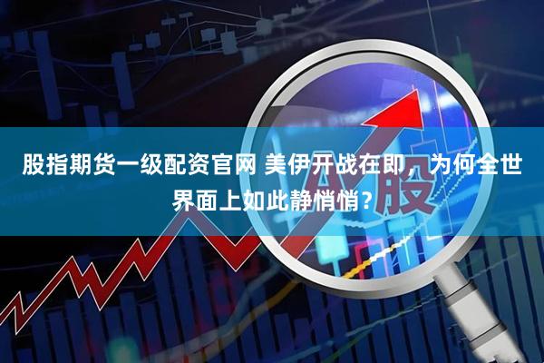 股指期货一级配资官网 美伊开战在即，为何全世界面上如此静悄悄？