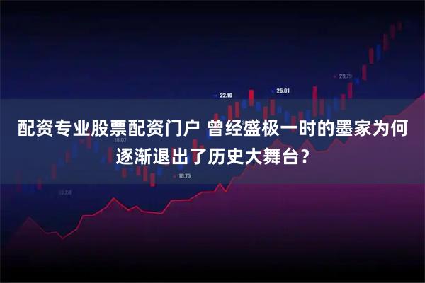 配资专业股票配资门户 曾经盛极一时的墨家为何逐渐退出了历史大舞台？