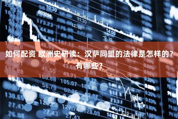 如何配资 欧洲史研读：汉萨同盟的法律是怎样的？有哪些？