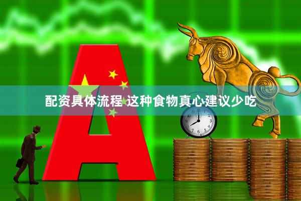 配资具体流程 这种食物真心建议少吃