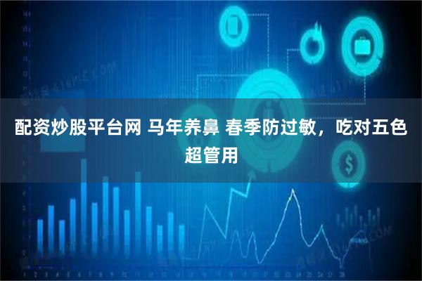 配资炒股平台网 马年养鼻 春季防过敏，吃对五色超管用