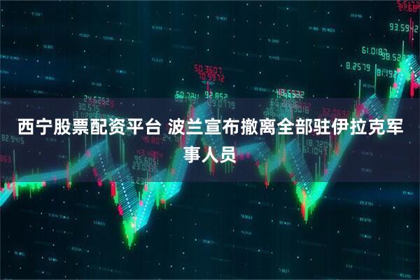 西宁股票配资平台 波兰宣布撤离全部驻伊拉克军事人员