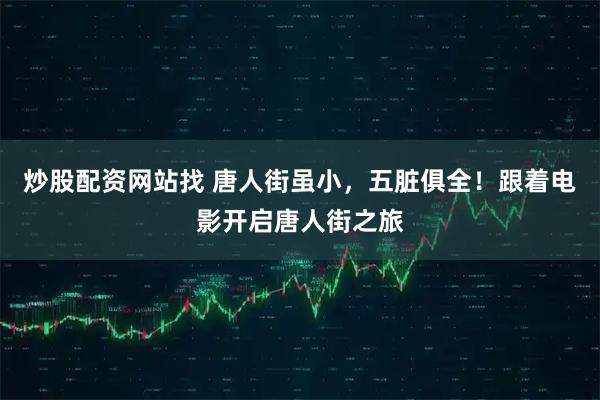 炒股配资网站找 唐人街虽小，五脏俱全！跟着电影开启唐人街之旅